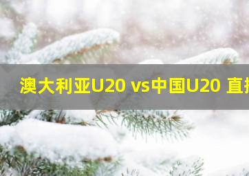 澳大利亚U20 vs中国U20 直播